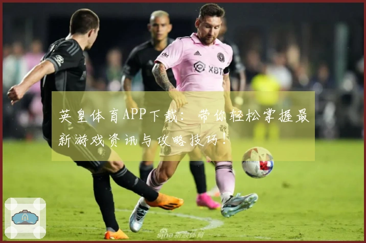英皇体育APP下载：带你轻松掌握最新游戏资讯与攻略技巧！