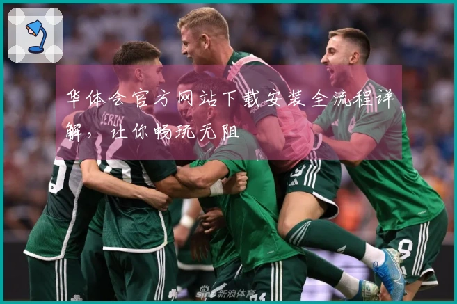 华体会官方网站下载安装全流程详解，让你畅玩无阻