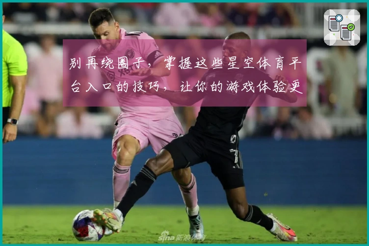 别再绕圈子，掌握这些星空体育平台入口的技巧，让你的游戏体验更上一层楼！