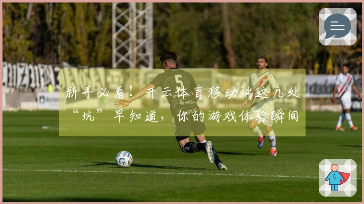 新手必看！开云体育移动端这几处“坑”早知道，你的游戏体验瞬间起飞