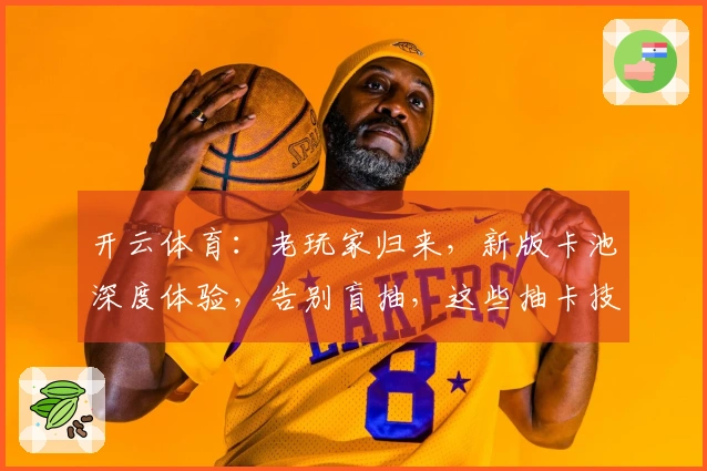 开云体育：老玩家归来，新版卡池深度体验，告别盲抽，这些抽卡技巧助你赢在起跑线
